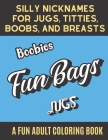 Silly Nicknames For Jugs Titties Boobs and Breasts A Fun Adult Coloring Book: Gross Naughty and Sexy Color Book that Features the Many Different Names Cover Image