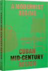 A Modernist Regime: Cuban Mid-Century Design By Abel González Fernandez, Laura Mott, Andrew Satake Blauvelt Cover Image