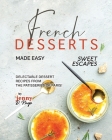 French Desserts Made Easy: Delectable Dessert Recipes from The Patisseries of Paris! Cover Image