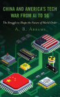 China and America's Tech War from AI to 5g: The Struggle to Shape the Future of World Order Cover Image