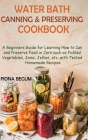 Water Bath Canning and Preserving Cookbook: A Beginners Guide for Learning How to Can and Preserve Food in Jars such as Pickled Vegetables, Jams, Jell By Fiona Begum Cover Image