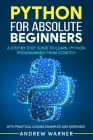 Python for Absolute Beginners: A Step by Step Guide to Learn Python Programming from Scratch, with Practical Coding Examples and Exercises By Andrew Warner Cover Image