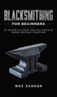 Blacksmithing for Beginners: 20 Secrets Every Novice Should Know Before Starting By Wes Sander Cover Image