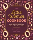 The Little Women Cookbook: Novel Takes on Classic Recipes from Meg, Jo, Beth, Amy and Friends Cover Image