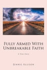 Fully Armed With Unbreakable Faith: A True Story By Jennie Allison Cover Image