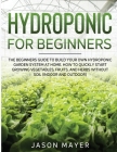 Hydroponics for Beginners: The beginners guide to building your own hydroponic garden system at home. How to Quickly Start Growing Vegetables, Fr Cover Image
