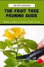 The Fruit Tree Pruning Guide: When & How to Prune Fruit Trees By Rita Brooks Cover Image
