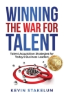 Winning the War for Talent: Talent Acquisition Strategies for Today's Business Leaders By Kevin Stakelum Cover Image