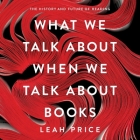 What We Talk about When We Talk about Books Lib/E: The History and Future of Reading By Leah Price, Elizabeth Rogers (Read by) Cover Image