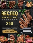 The Delicious RECTEQ Wood Pellet Grill Cookbook: 250 Advanced and Beginners Recipes to Make Stunning Meals with Your Family and to Show Your Skills at Cover Image