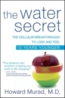 The Water Secret: The Cellular Breakthrough to Look and Feel 10 Years Younger By Howard Murad Cover Image