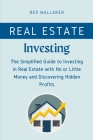 Real Estate Investing: The Simplified Guide to Investing in Real Estate with No or Little Money and Discovering Hidden Profits Cover Image