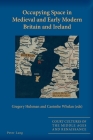 Occupying Space in Medieval and Early Modern Britain and Ireland (Court Cultures of the Middle Ages and Renaissance #4) Cover Image