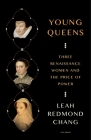 Young Queens: Three Renaissance Women and the Price of Power By Leah Redmond Chang Cover Image