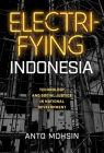 Electrifying Indonesia: Technology and Social Justice in National Development (New Perspectives in SE Asian Studies) By Anto Mohsin Cover Image