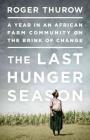 The Last Hunger Season: A Year in an African Farm Community on the Brink of Change By Roger Thurow Cover Image