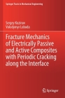 Fracture Mechanics of Electrically Passive and Active Composites with Periodic Cracking Along the Interface (Springer Tracts in Mechanical Engineering) By Sergey Kozinov, Volodymyr Loboda Cover Image