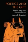 Poetics and the Gift: Reading Poetry from Homer to Derrida By Adam R. Rosenthal Cover Image
