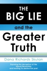 THE BIG LIE and the Greater Truth: Exposing the deception of the Sexual Revolution and healing its destructive past By Dana Richards Skulan Cover Image