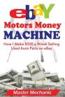 eBay Motors Money Machine: How I Make $500 a Week Selling Used Auto Parts on eBa By Master Mechanic Cover Image