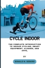 Cycle Indoor: The Complete Introduction to Indoor Cycling, Smart Equipment, Classes, and Apps, Cover Image