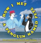 How I Met A Penguin Named Pete By Roger Kellogg Cover Image