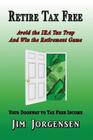 Retire Tax Free: Avoid the IRA Tax Trap and Win the Retirement Game By Jim Jorgensen Cover Image