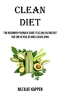 Clean Diet: The Beginner-friendly Guide to Clean Eating Diet for Great Health and Clean Living By Natalie Kappen Cover Image