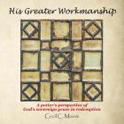 His Greater Workmanship: A Potter'S Perspective of God'S Sovereign Grace in Redemption By Cecil C. Moore Cover Image