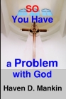 So...You Have a Problem With God By Haven D. Mankin Cover Image