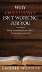 Why Chrisianity Isn't Working for You: Going from Religion to a REAL Relationship with God By Bonnie Werner Cover Image