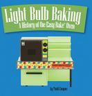 Light Bulb Baking: A History of the Easy-Bake Oven By Todd Coopee Cover Image
