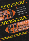 Regional Advantage: Culture and Competition in Silicon Valley and Route 128, with a New Preface by the Author By Annalee Saxenian, American Council of Learned Societies Cover Image