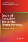 Controlled Atmosphere Transmission Electron Microscopy: Principles and Practice By Thomas Willum Hansen (Editor), Jakob Birkedal Wagner (Editor) Cover Image