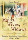 Maids, Wives, Widows: Exploring Early Modern Women's Lives 1540 - 1714 By Sara Read Cover Image