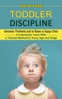 Toddler Discipline: Behavior Problems and to Raise a Happy Child (Fundamental Years With a Tailored Method for Every Age and Stage) By Heather Chung Cover Image