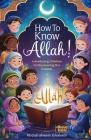 How to Know Allah!: Introducing Children to Discovering Our Creator: Duas, 99 Names of Allah, Pillars of Islam etc. Cover Image