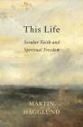 This Life: Secular Faith and Spiritual Freedom By Martin Hägglund Cover Image