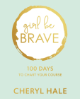 Girl Be Brave: 100 Days to Chart Your Course By Cheryl Hale Cover Image