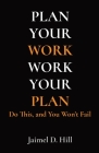 Plan Your Work - Work Your Plan: Do This, and You Won't Fail By Jaimel D. Hill Cover Image