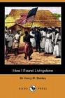 How I Found Livingstone: Travels, Adventures and Discoveries in Central Africa Including Four Months Residence with Dr. Livingstone (Dodo Press By Henry M. Stanley Cover Image