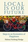 Local Is Our Future: Steps to an Economics of Happiness By Helena Norberg-Hodge Cover Image