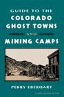 Guide to the Colorado Ghost Towns and Mining Camps: And Mining Camps By Perry Eberhart Cover Image