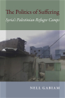 The Politics of Suffering: Syria's Palestinian Refugee Camps (Public Cultures of the Middle East and North Africa) By Nell Gabiam Cover Image