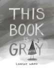 This Book Is Gray By Lindsay Ward, Lindsay Ward (Illustrator) Cover Image