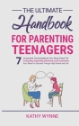 The Ultimate Handbook For Parenting Teenagers: 7 Important Conversations You Must Have For Connecting, Supporting, Mentoring and Empowering Your Teens By Kathy Wynne Cover Image