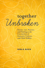 Together Unbroken: Stories, Law, Practice, and Healing at the Intersection of Domestic Violence and Child Welfare Cover Image