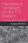 Mechanical Ventilation for the ICU Resident: A Concept Based Approach By Rafiq M. Kutty Cover Image