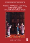 Chinese Art Objects, Collecting, and Interior Design in Twentieth-Century Britain (Histories of Material Culture and Collecting) By Helen Glaister Cover Image