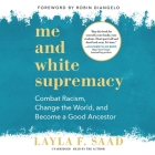Me and White Supremacy Lib/E: Combat Racism, Change the World, and Become a Good Ancestor By Layla F. Saad (Read by) Cover Image